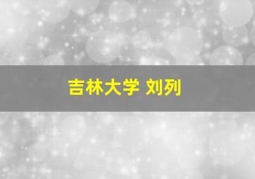 吉林大学 刘列